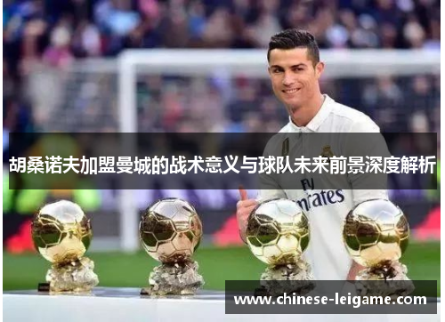 胡桑诺夫加盟曼城的战术意义与球队未来前景深度解析