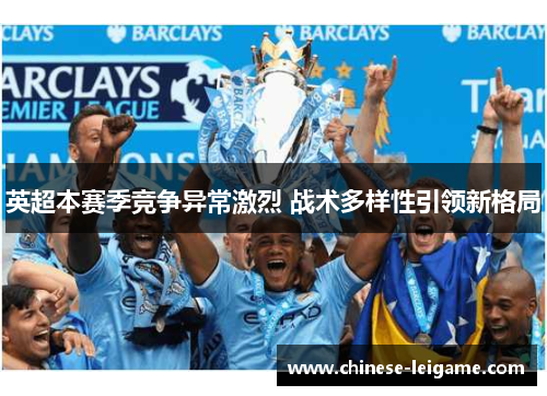 英超本赛季竞争异常激烈 战术多样性引领新格局