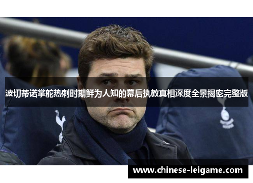 波切蒂诺掌舵热刺时期鲜为人知的幕后执教真相深度全景揭密完整版
