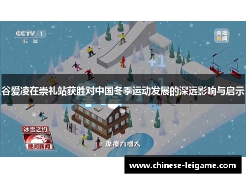 谷爱凌在崇礼站获胜对中国冬季运动发展的深远影响与启示